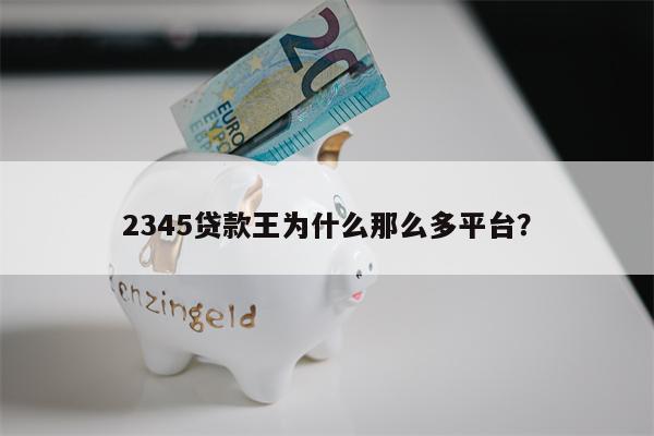 2345贷款王为什么那么多平台?