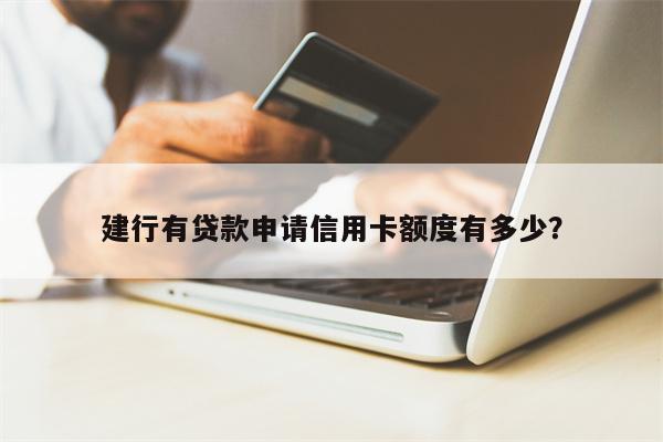 建行有贷款申请信用卡额度有多少?