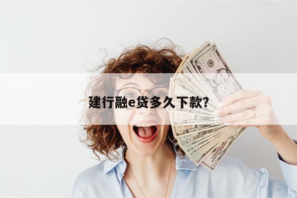 建行融e贷多久下款?