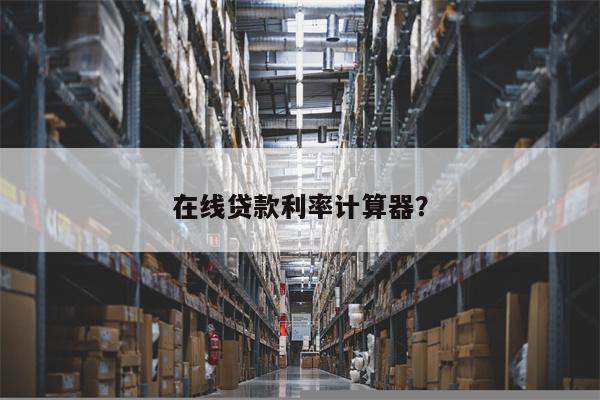 在线贷款利率计算器?
