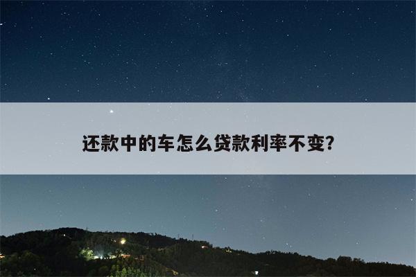 还款中的车怎么贷款利率不变?