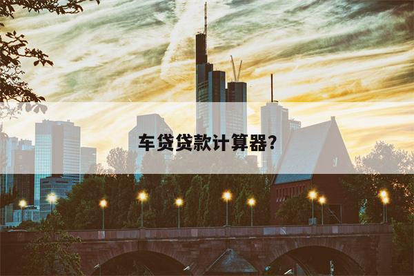 车贷贷款计算器?