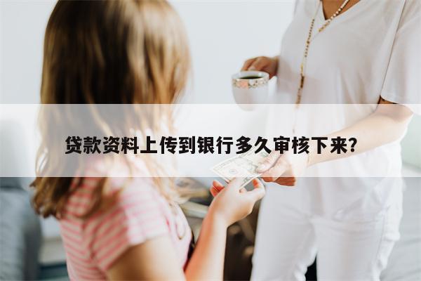 贷款资料上传到银行多久审核下来?