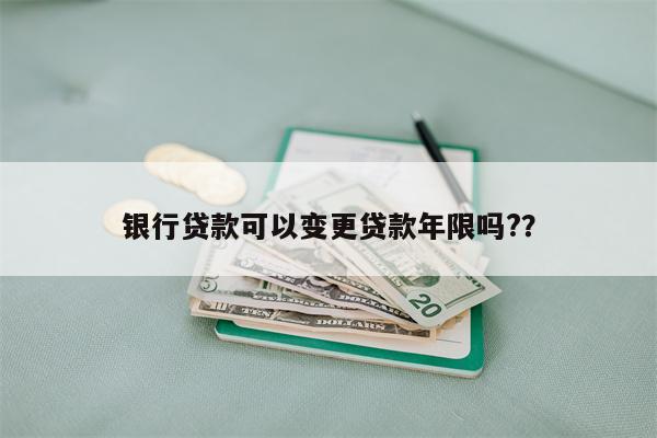 银行贷款可以变更贷款年限吗??