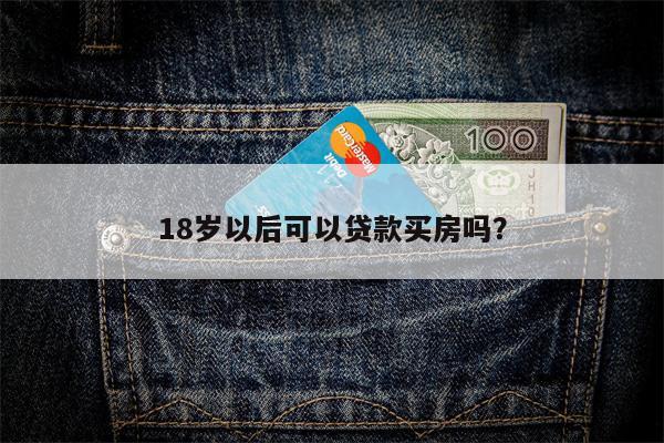 18岁以后可以贷款买房吗?
