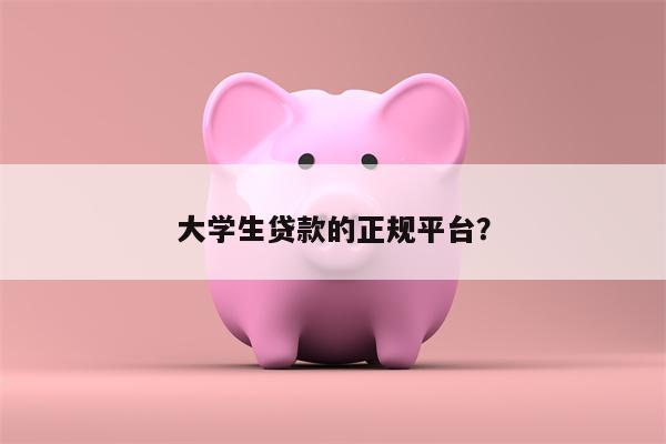 大学生贷款的正规平台?