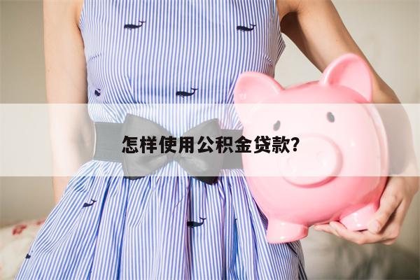 怎样使用公积金贷款?