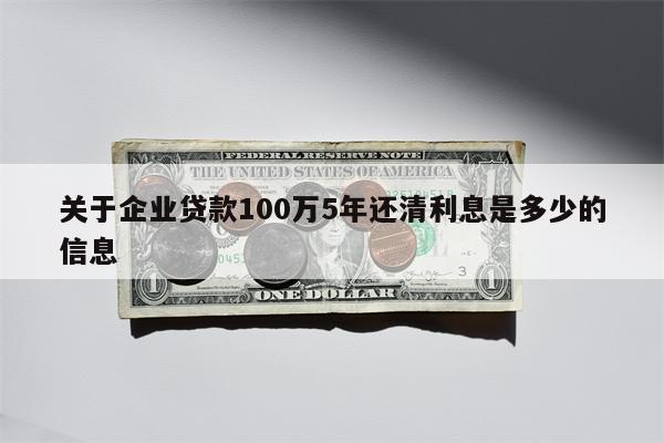 关于企业贷款100万5年还清利息是多少的信息