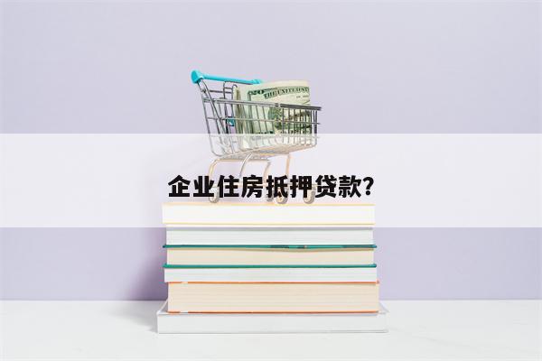 企业住房抵押贷款?