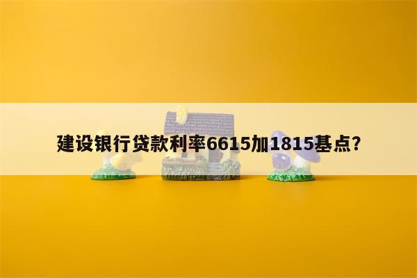 建设银行贷款利率6615加1815基点?