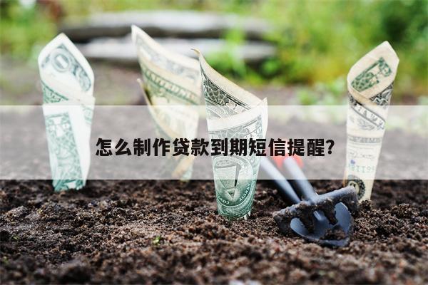 怎么制作贷款到期短信提醒?