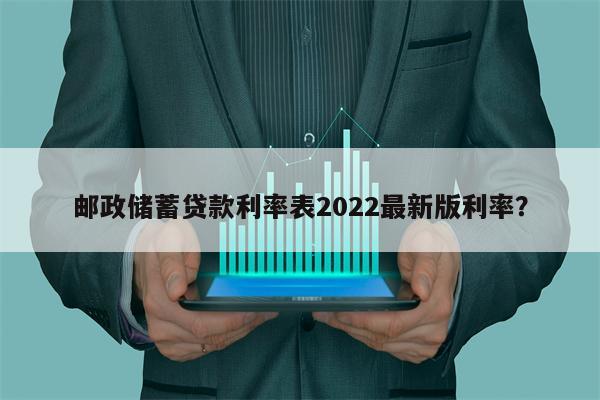 邮政储蓄贷款利率表2022最新版利率?
