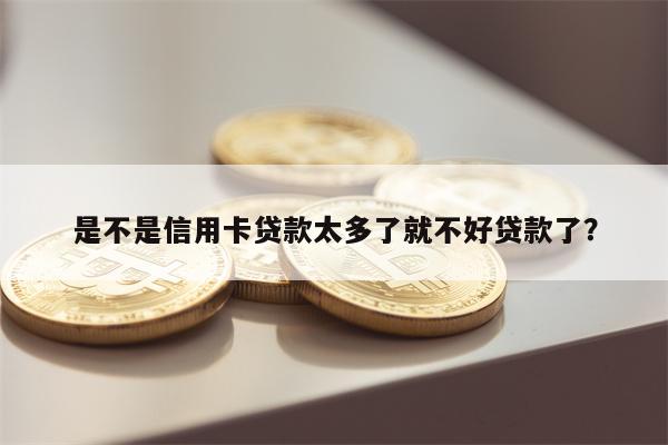是不是信用卡贷款太多了就不好贷款了?