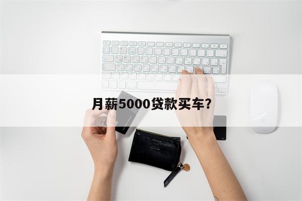 月薪5000贷款买车?