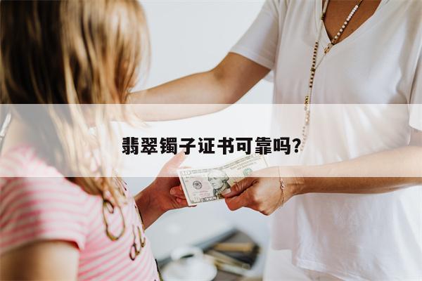 翡翠镯子证书可靠吗?