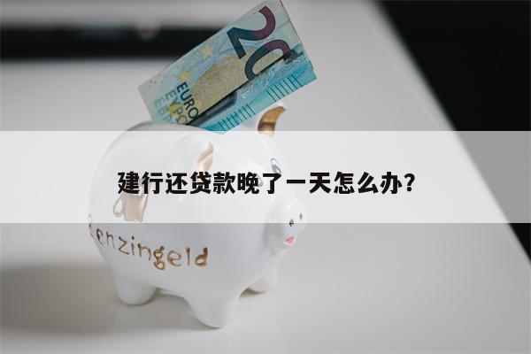 建行还贷款晚了一天怎么办?