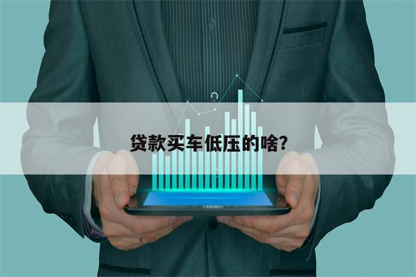 贷款买车低压的啥?