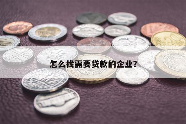 怎么找需要贷款的企业?