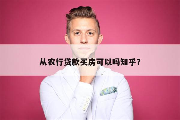 从农行贷款买房可以吗知乎?