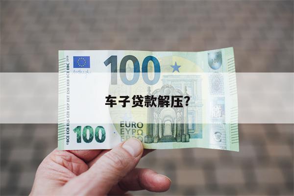 车子贷款解压?