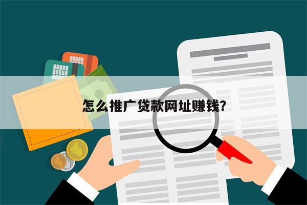 怎么推广贷款网址赚钱?