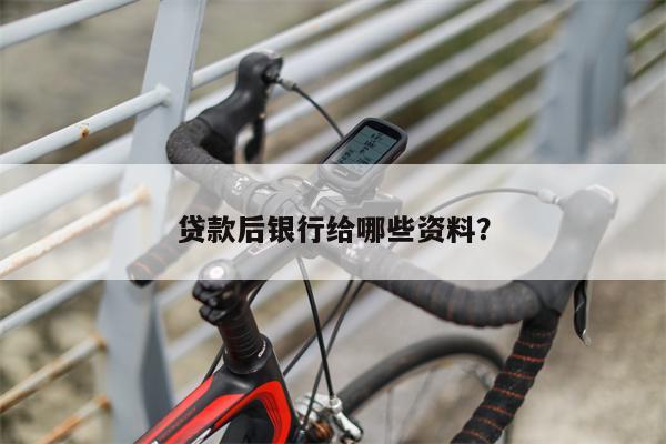 贷款后银行给哪些资料?
