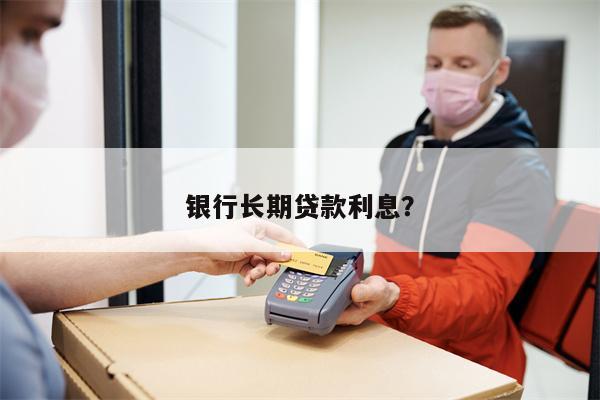 银行长期贷款利息?