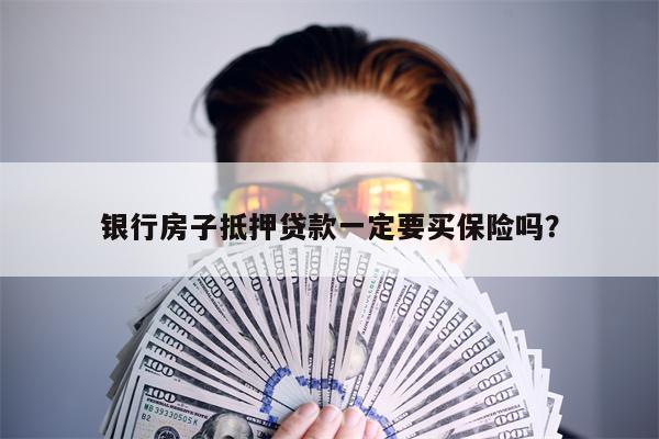 银行房子抵押贷款一定要买保险吗?