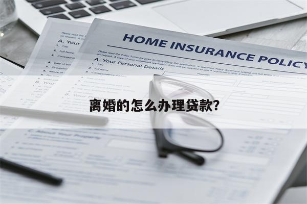 离婚的怎么办理贷款?