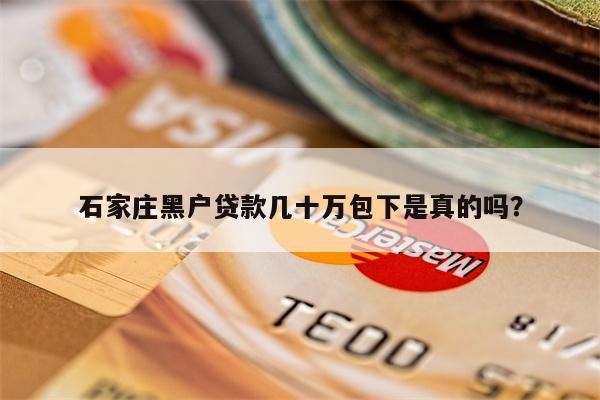 石家庄黑户贷款几十万包下是真的吗?