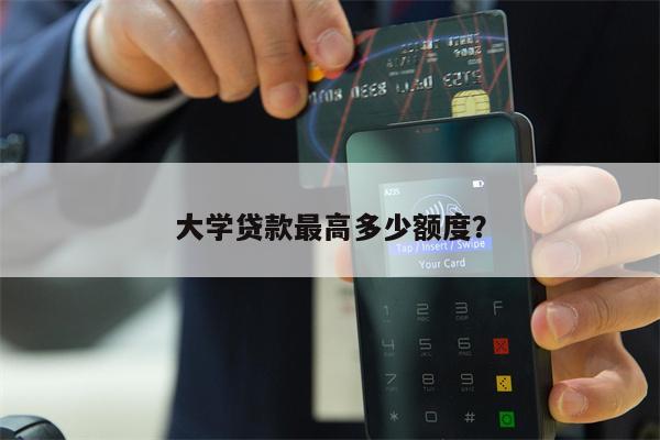 大学贷款最高多少额度?