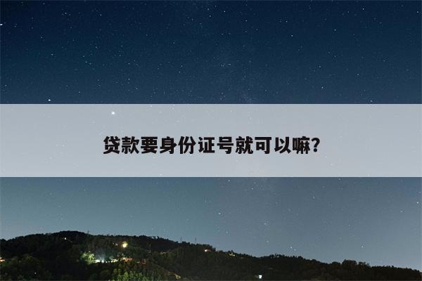 贷款要身份证号就可以嘛?