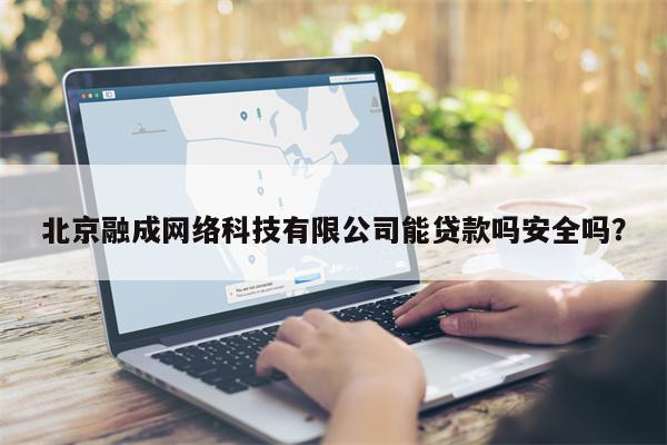 北京融成网络科技有限公司能贷款吗安全吗?