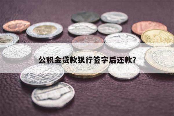 公积金贷款银行签字后还款?