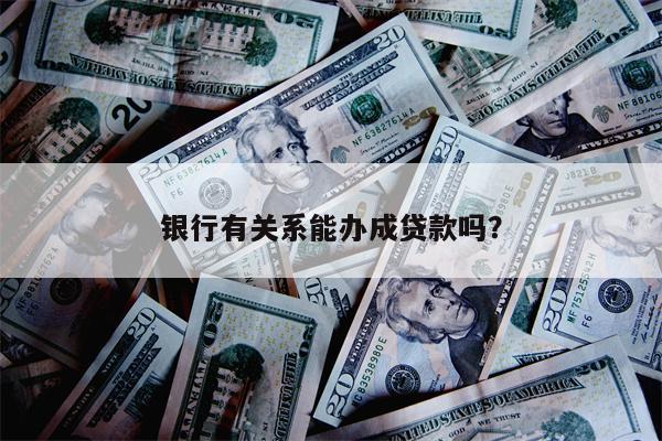 银行有关系能办成贷款吗?