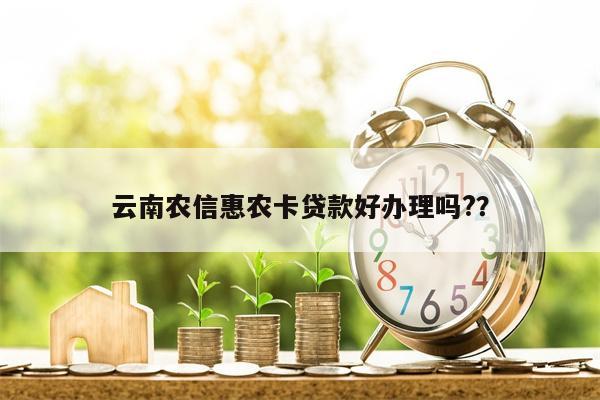 云南农信惠农卡贷款好办理吗??
