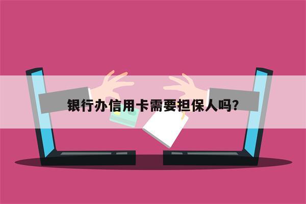 银行办信用卡需要担保人吗?