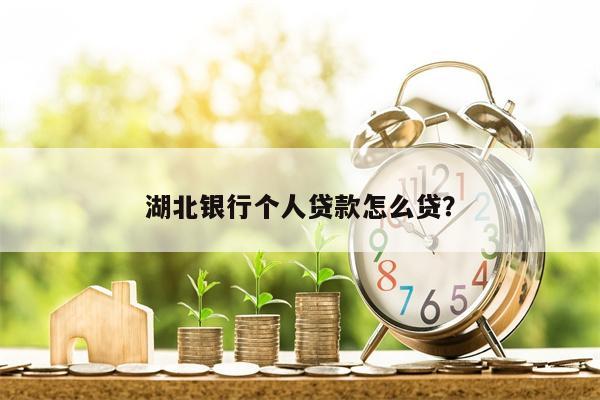 湖北银行个人贷款怎么贷?