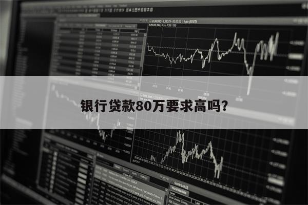 银行贷款80万要求高吗?