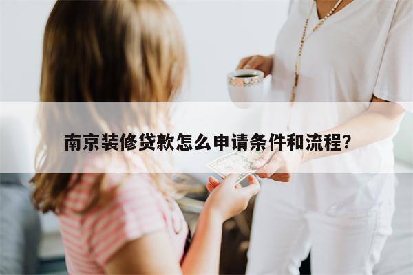 南京装修贷款怎么申请条件和流程?