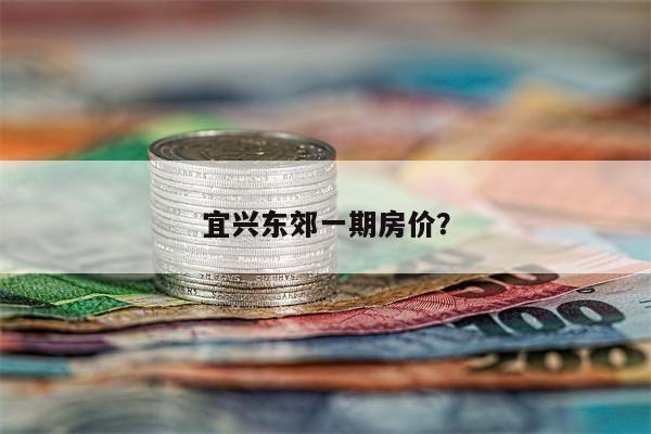 宜兴东郊一期房价?