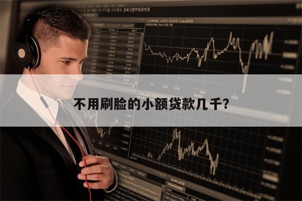 不用刷脸的小额贷款几千?