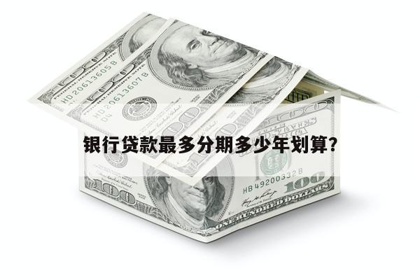 银行贷款最多分期多少年划算?