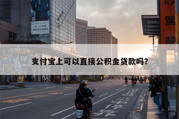 支付宝上可以直接公积金贷款吗?