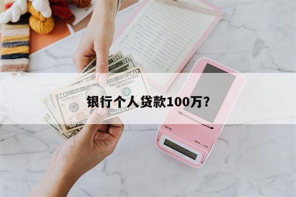 银行个人贷款100万?