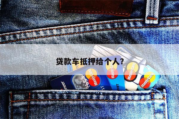 贷款车抵押给个人?