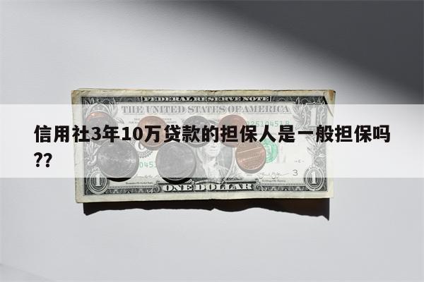 信用社3年10万贷款的担保人是一般担保吗??