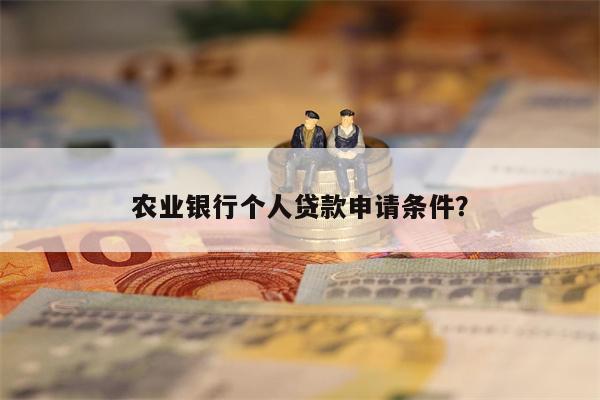 农业银行个人贷款申请条件?