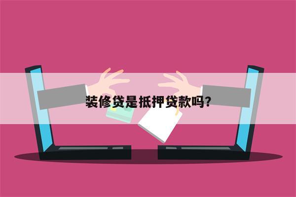 装修贷是抵押贷款吗?