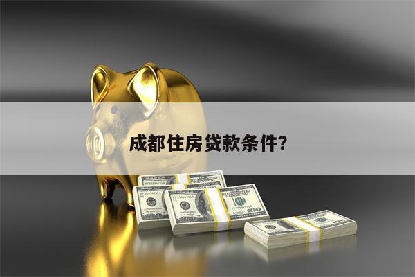 成都住房贷款条件?